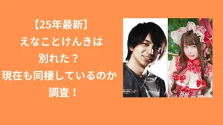 【26年最新】けんきとえなこは別れた？彼女とは現在も同棲しているのか調査