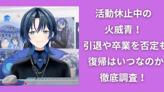 活動休止中の火威青!引退や卒業を否定も復帰はいつなのか徹底調査!
