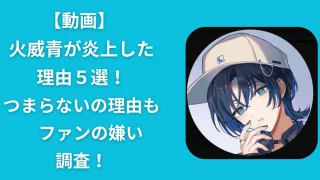 【動画】火威青が炎上した理由５選！ファンの嫌い・つまらないの理由も調査！