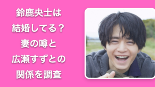 【26年最新】鈴鹿央士は結婚してる？妻の噂と広瀬すずとの関係を調査